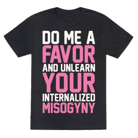 Do Me A Favor And Unlearn Your Internalized Misogyny White Print T-Shirt