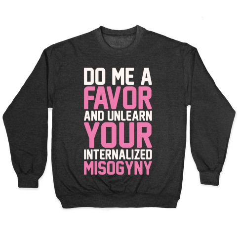 Do Me A Favor And Unlearn Your Internalized Misogyny White Print Pullover