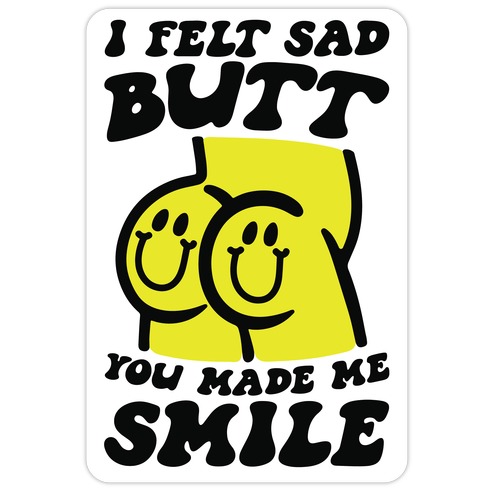 I Felt Sad Butt You Made Me Smile Die Cut Sticker