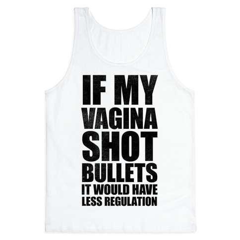 If My Vagina Shot Bullets It Would Have Less Regulation (White Ink) Tank Top