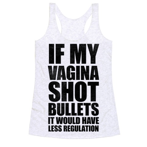 If My Vagina Shot Bullets It Would Have Less Regulation (White Ink) Racerback Tank Top
