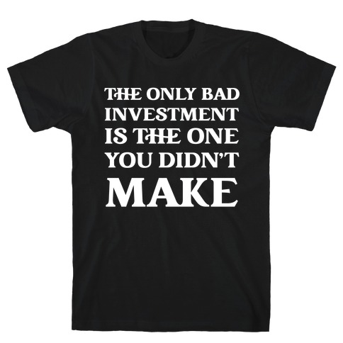 The Only Bad Investment Is The One You Didn't Make T-Shirt