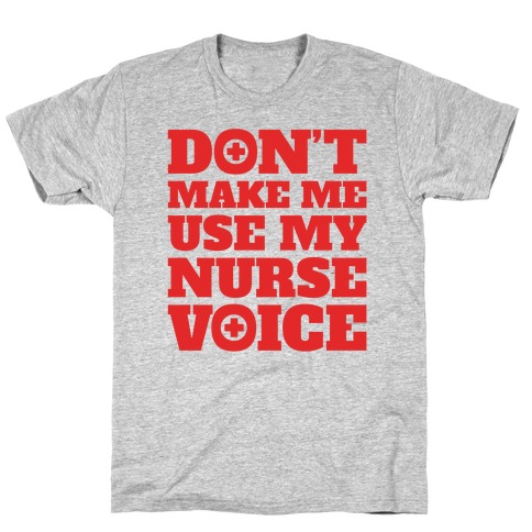 Don't Make Me Use My Nurse Voice T-Shirt