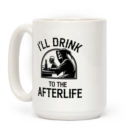 I'll Drink To The Afterlife Coffee Mug