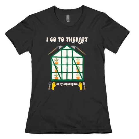 I Go To Therapy In My Greenhouse Womens T-Shirt