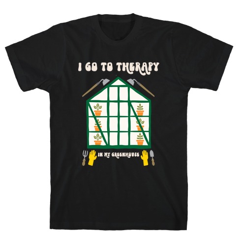 I Go To Therapy In My Greenhouse T-Shirt