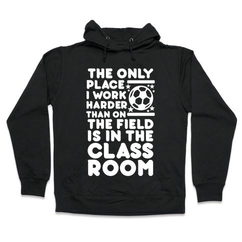 The Only Place I work Harder Than On the Field is in the Class Room Soccer Hooded Sweatshirt