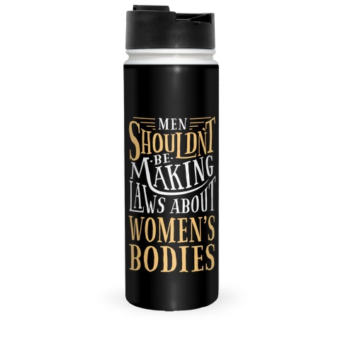 Men Shouldn't Be Making Laws About Women's Bodies Travel Mug