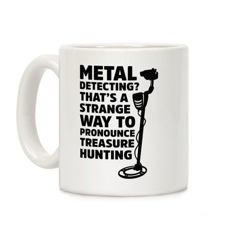 Metal Detecting? That's a Strange Way to Pronounce Treasure Hunting Coffee Mug