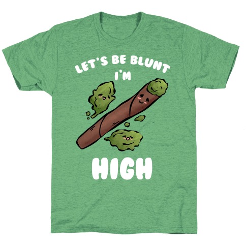 Let's Be Blunt, I'm High T-Shirt