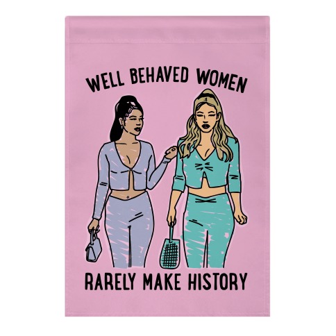 Well Behaved Women Rarely Make History Parody Garden Flag