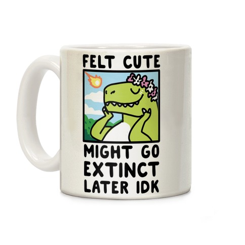 Felt Cute, Might Go Extinct Later IDK Coffee Mug