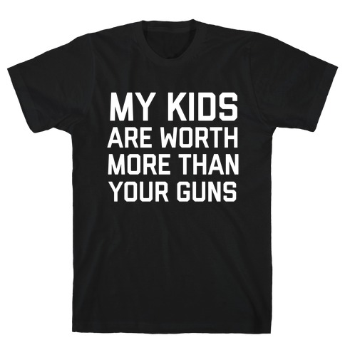 My Kids Are Worth More Than Your Guns T-Shirt