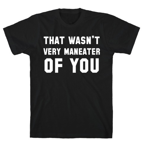 That Wasn't Very Maneater Of You T-Shirt