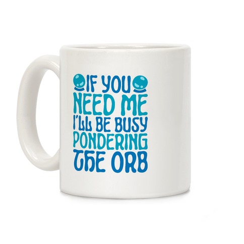 If You Need Me I'll Be Busy Pondering The Orb Coffee Mug