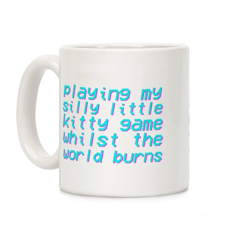 Playing My Silly Little Kitty Game Whilst the World Burns Coffee Mug