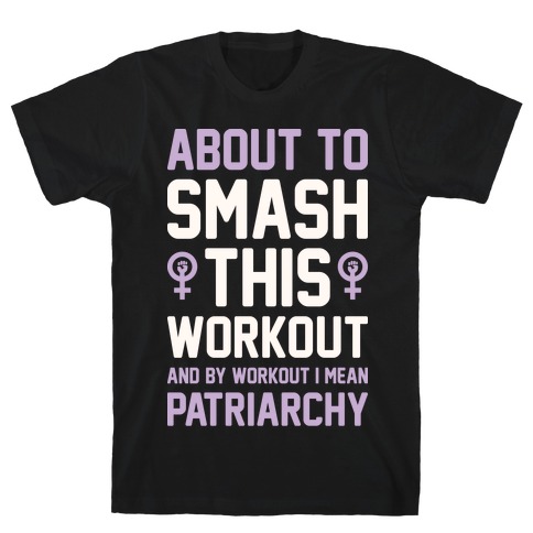 About To Smash This Workout And By Workout I Mean Patriarchy T-Shirt