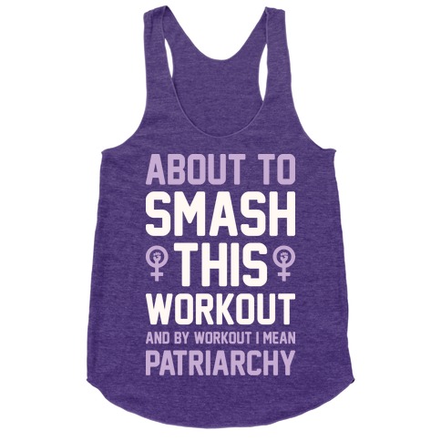 About To Smash This Workout And By Workout I Mean Patriarchy Racerback ...