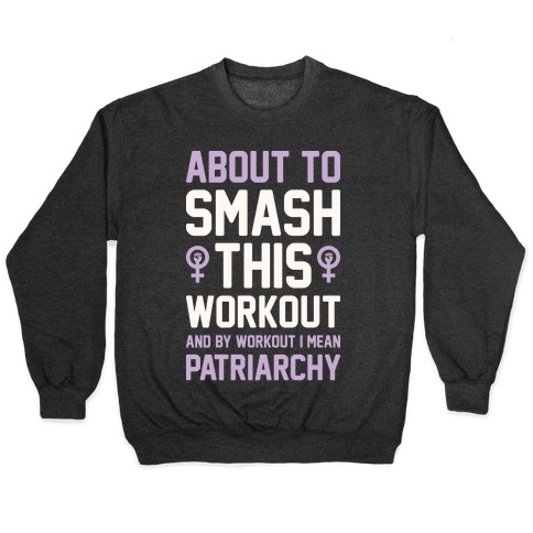 About To Smash This Workout And By Workout I Mean Patriarchy Pullover