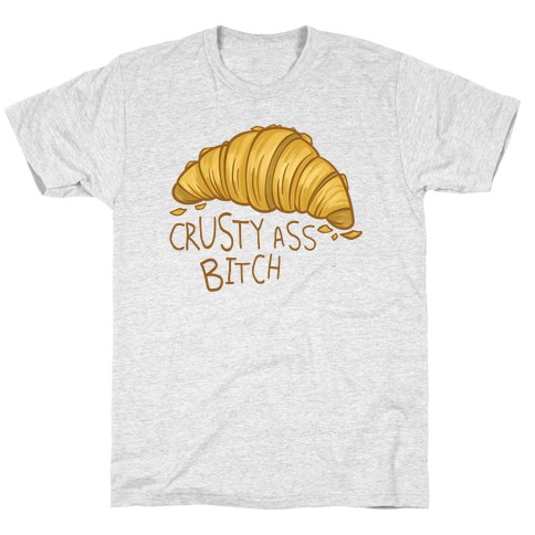Crusty Ass Bitch Croissant T-Shirt