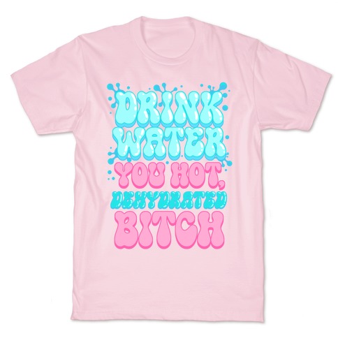 Drink Water You Hot, Dehydrated Bitch T-Shirt