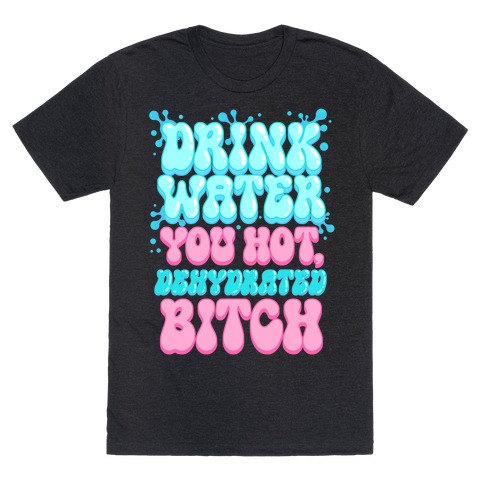 Drink Water You Hot, Dehydrated Bitch T-Shirt