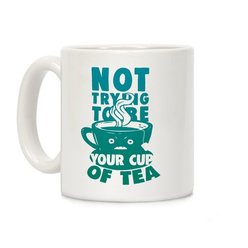 Not Trying To Be Your Cup Of Tea Coffee Mug