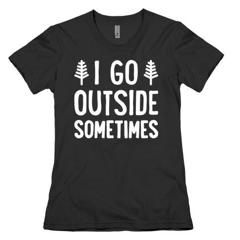 I Go Outside Sometimes Womens T-Shirt