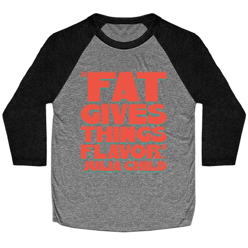 Fat Gives Things Flavor Julia Child Quote Baseball Tee