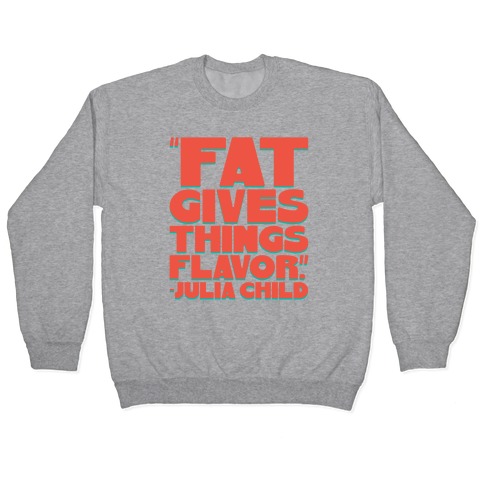 Fat Gives Things Flavor Julia Child Quote Pullover