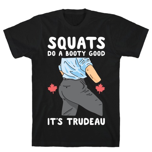 Squats Do A Booty Good It's Trudeau T-Shirt