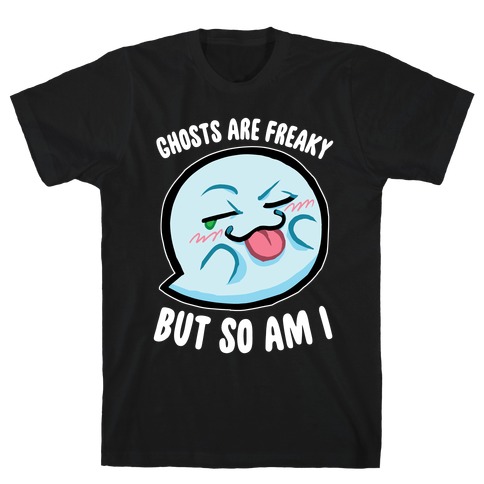 Ghosts Are Freaky, But So Am I T-Shirt