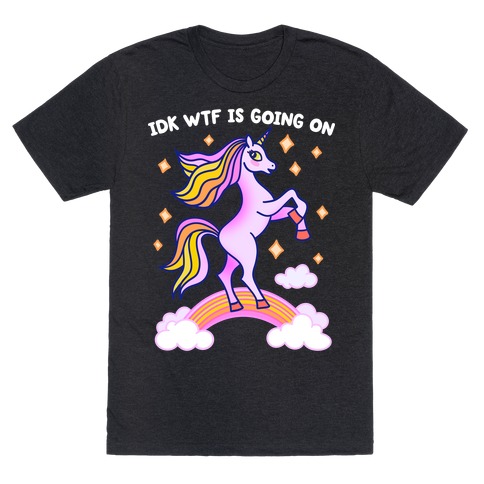 IDK WTF Is Going On Unicorn T-Shirt