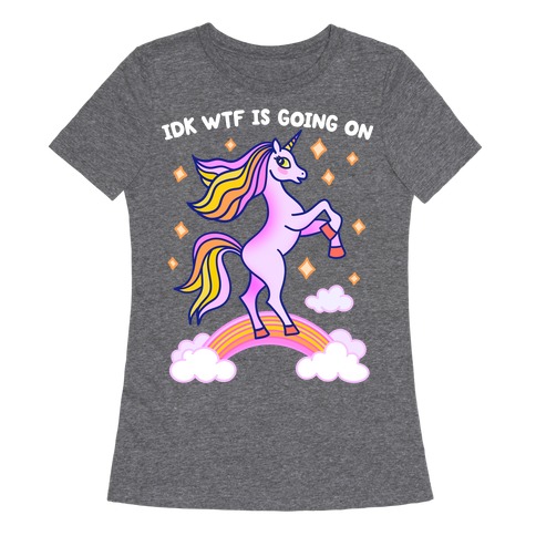 IDK WTF Is Going On Unicorn Womens T-Shirt