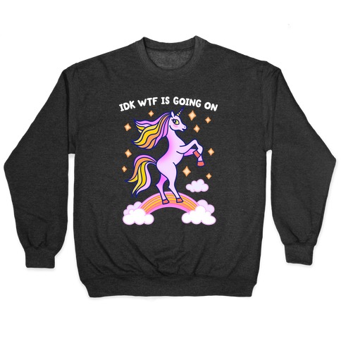 IDK WTF Is Going On Unicorn Pullover