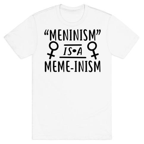 Meninism is a Meme-inism T-Shirt