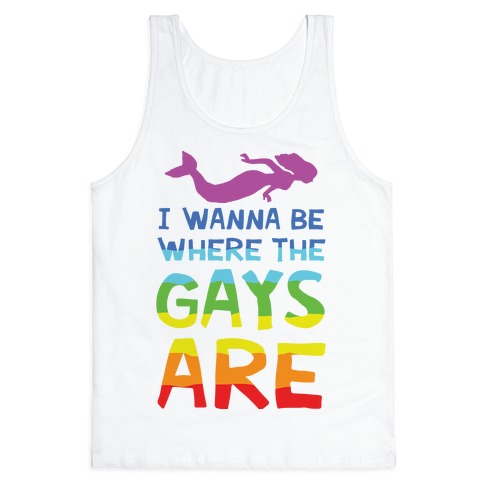 I Wanna Be Where The Gays Are Tank Top