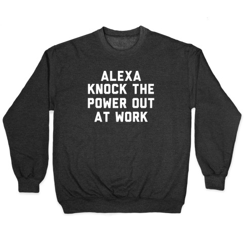 Alexa, Knock the Power Out at Work Pullover
