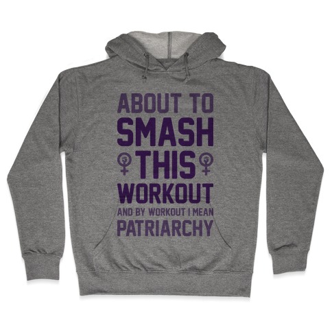 About To Smash This Workout And By Workout I Mean Patriarchy Hooded Sweatshirt