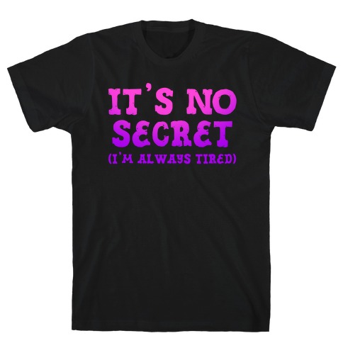 It's No Secret (I'm Always Tired) T-Shirt