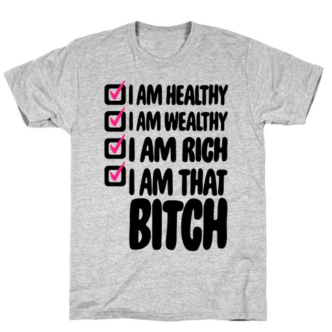 I Am Healthy I Am Wealthy I Am Rich I Am That Bitch T-Shirt