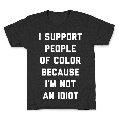 I Support People of Color Because I'm Not An Idiot Kids T-Shirt