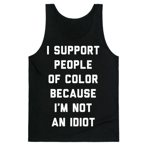 I Support People of Color Because I'm Not An Idiot Tank Top