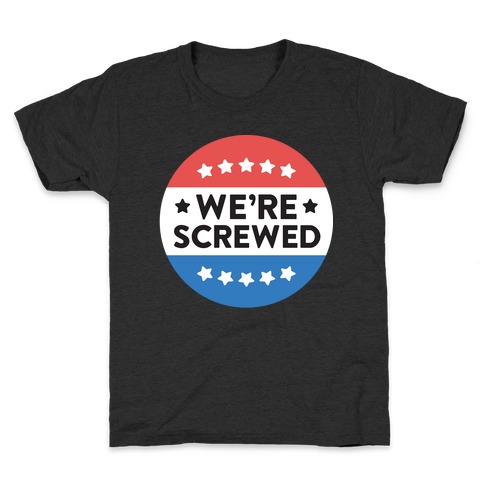We're Screwed Political Button Kids T-Shirt