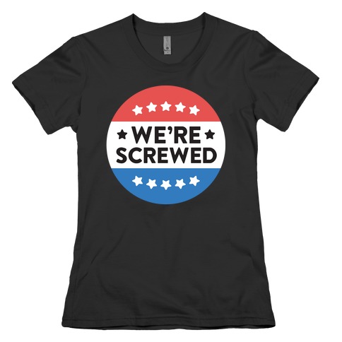 We're Screwed Political Button Womens T-Shirt
