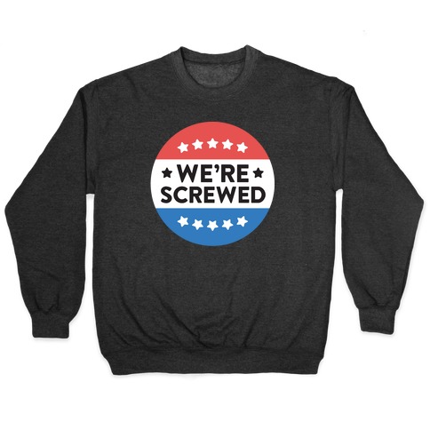 We're Screwed Political Button Pullover