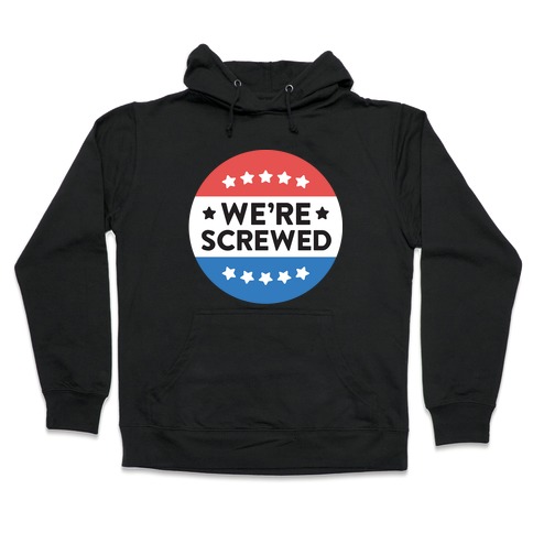 We're Screwed Political Button Hooded Sweatshirt