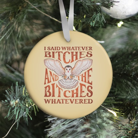 I Said Whatever Bitches, And The Bitches Whatevered Ornament