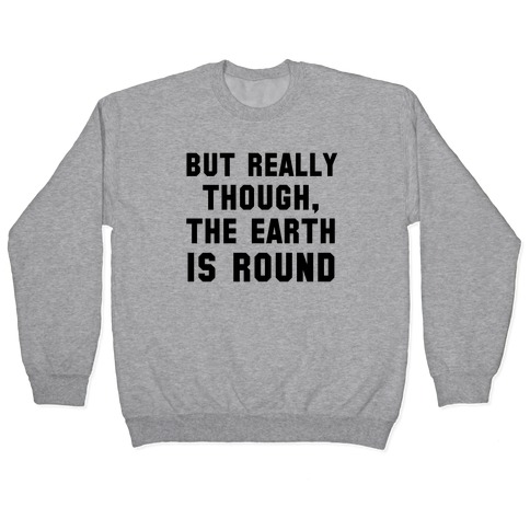 But Really Though, the Earth is Round Pullover
