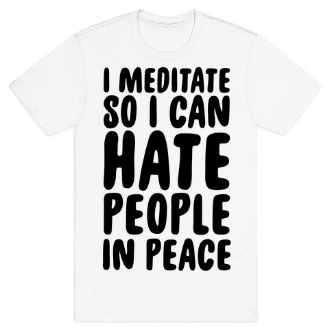 I Meditate So I Can Hate People In Peace T-Shirt
